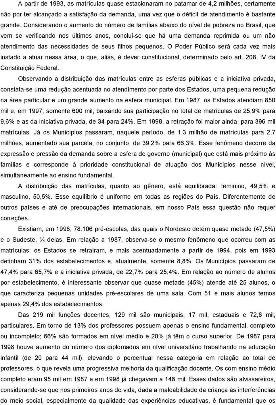 necessidades de seus filhos pequenos. O Poder Público será cada vez mais instado a atuar nessa área, o que, aliás, é dever constitucional, determinado pelo art. 208, IV da Constituição Federal.