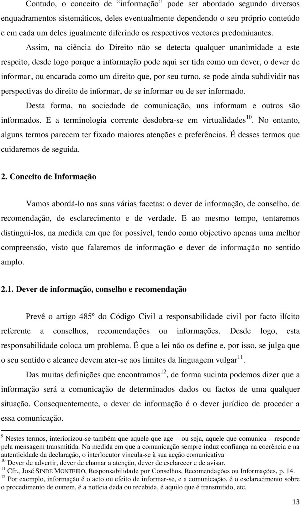 Assim, na ciência do Direito não se detecta qualquer unanimidade a este respeito, desde logo porque a informação pode aqui ser tida como um dever, o dever de informar, ou encarada como um direito