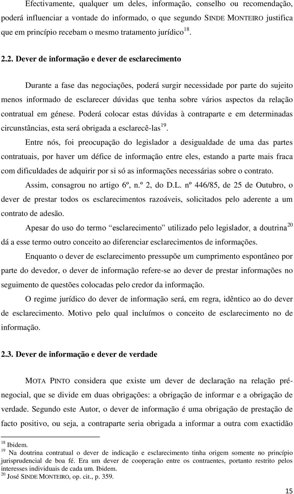 2. Dever de informação e dever de esclarecimento Durante a fase das negociações, poderá surgir necessidade por parte do sujeito menos informado de esclarecer dúvidas que tenha sobre vários aspectos