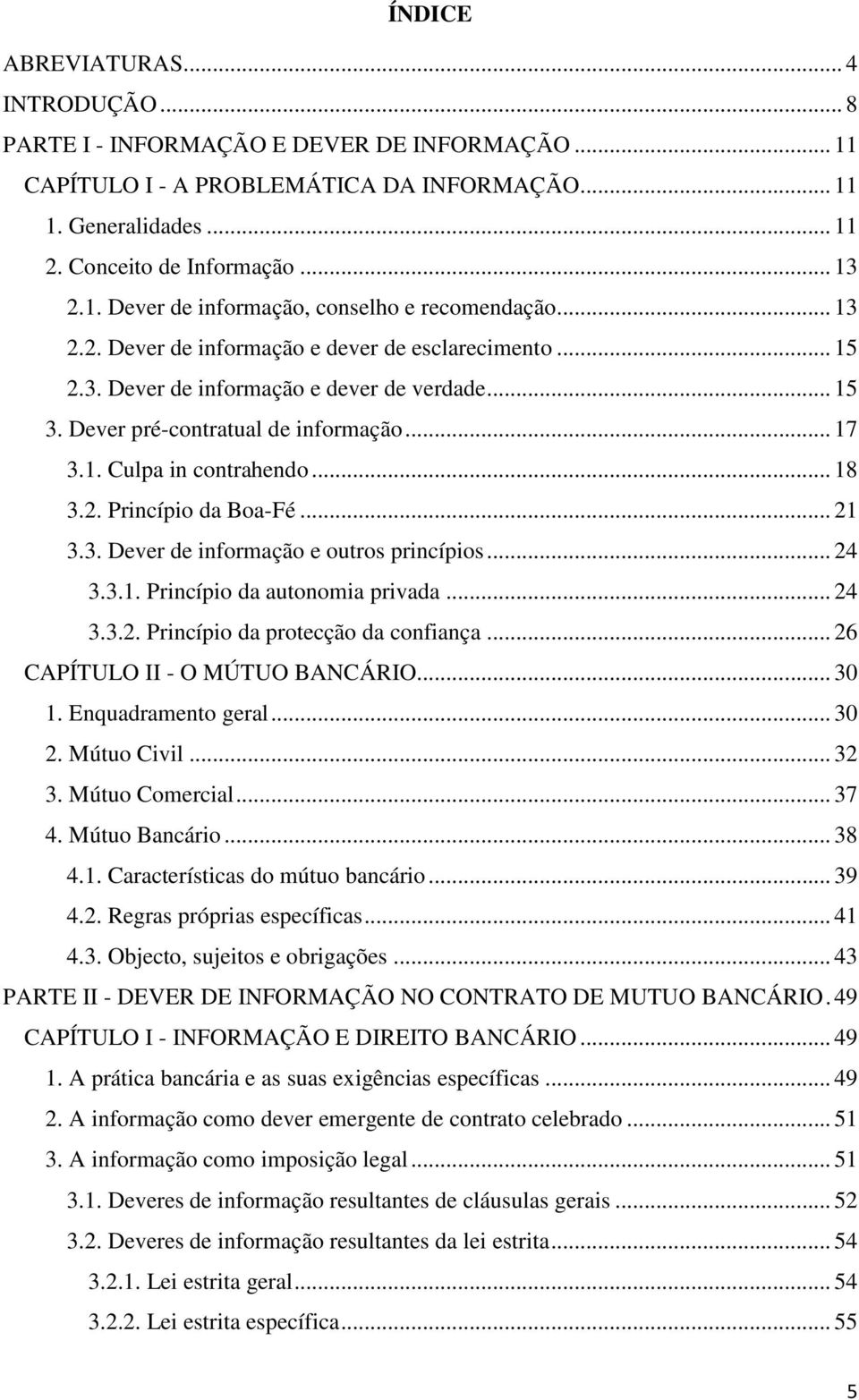 .. 21 3.3. Dever de informação e outros princípios... 24 3.3.1. Princípio da autonomia privada... 24 3.3.2. Princípio da protecção da confiança... 26 CAPÍTULO II - O MÚTUO BANCÁRIO... 30 1.