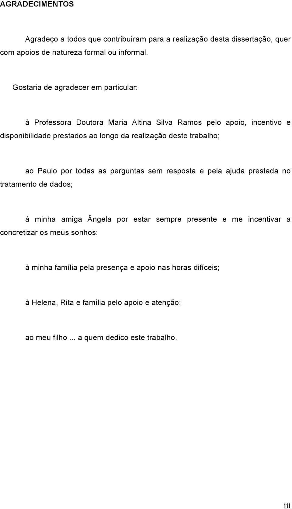 deste trabalho; ao Paulo por todas as perguntas sem resposta e pela ajuda prestada no tratamento de dados; à minha amiga Ângela por estar sempre presente e me