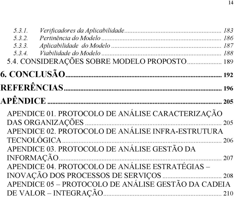 PROTOCOLO DE ANÁLISE CARACTERIZAÇÃO DAS ORGANIZAÇÕES... 205 APENDICE 02. PROTOCOLO DE ANÁLISE INFRA-ESTRUTURA TECNOLÓGICA... 206 APENDICE 03.