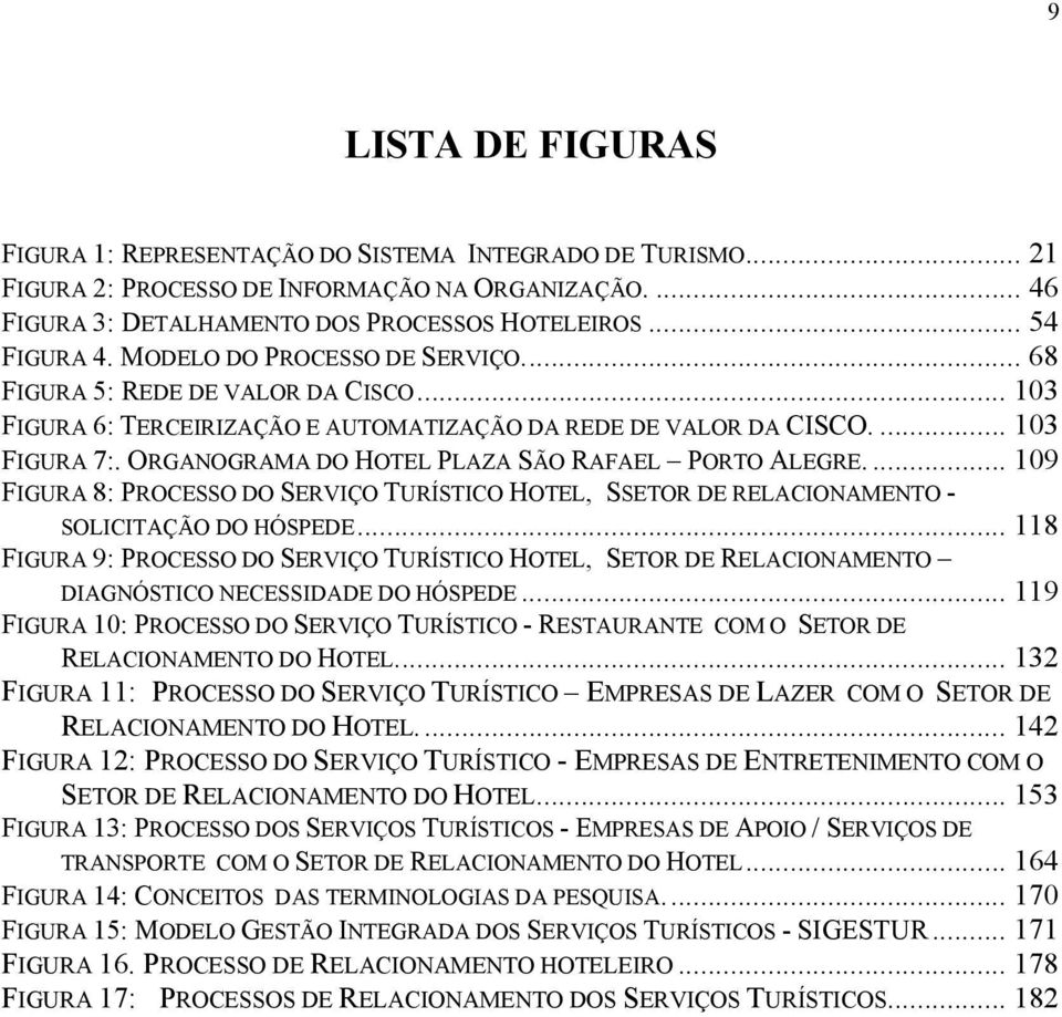 ORGANOGRAMA DO HOTEL PLAZA SÃO RAFAEL PORTO ALEGRE.... 109 FIGURA 8: PROCESSO DO SERVIÇO TURÍSTICO HOTEL, SSETOR DE RELACIONAMENTO - SOLICITAÇÃO DO HÓSPEDE.