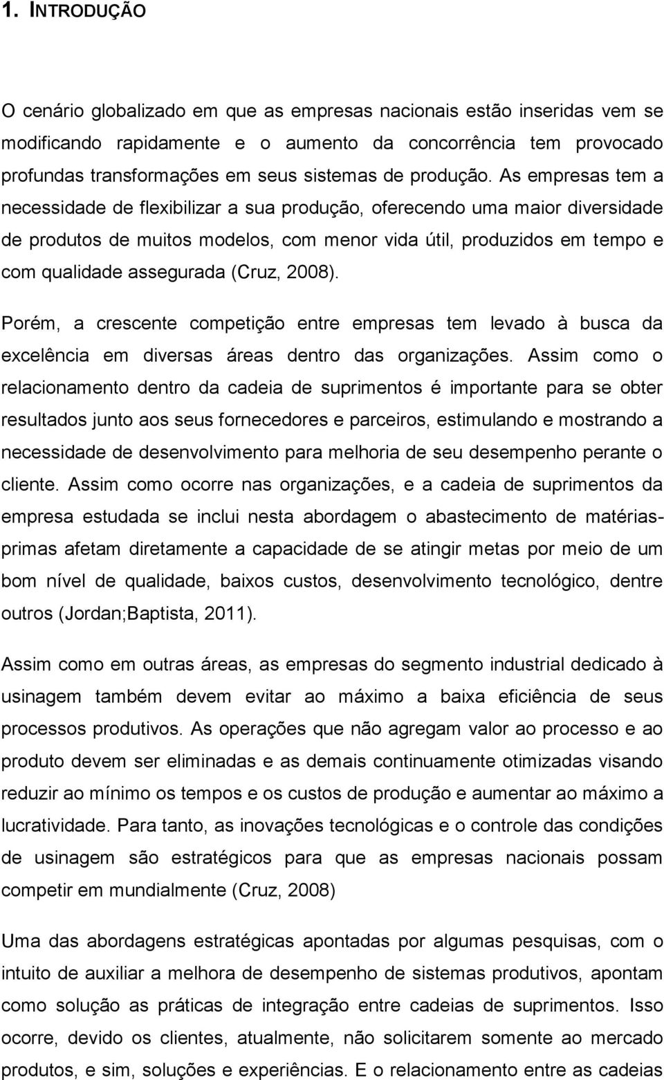 As empresas tem a necessidade de flexibilizar a sua produção, oferecendo uma maior diversidade de produtos de muitos modelos, com menor vida útil, produzidos em tempo e com qualidade assegurada