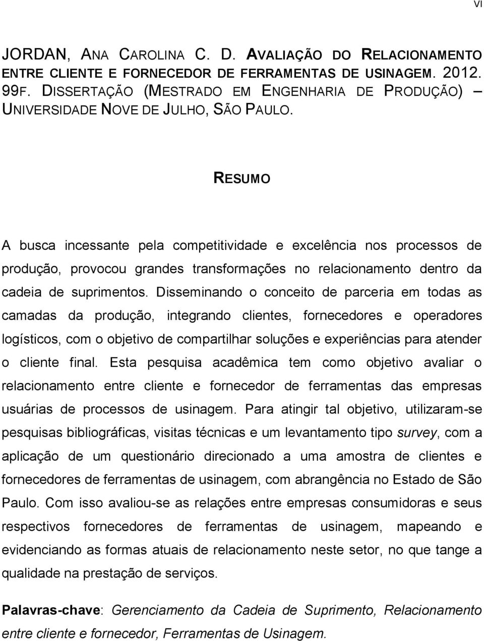 RESUMO A busca incessante pela competitividade e excelência nos processos de produção, provocou grandes transformações no relacionamento dentro da cadeia de suprimentos.