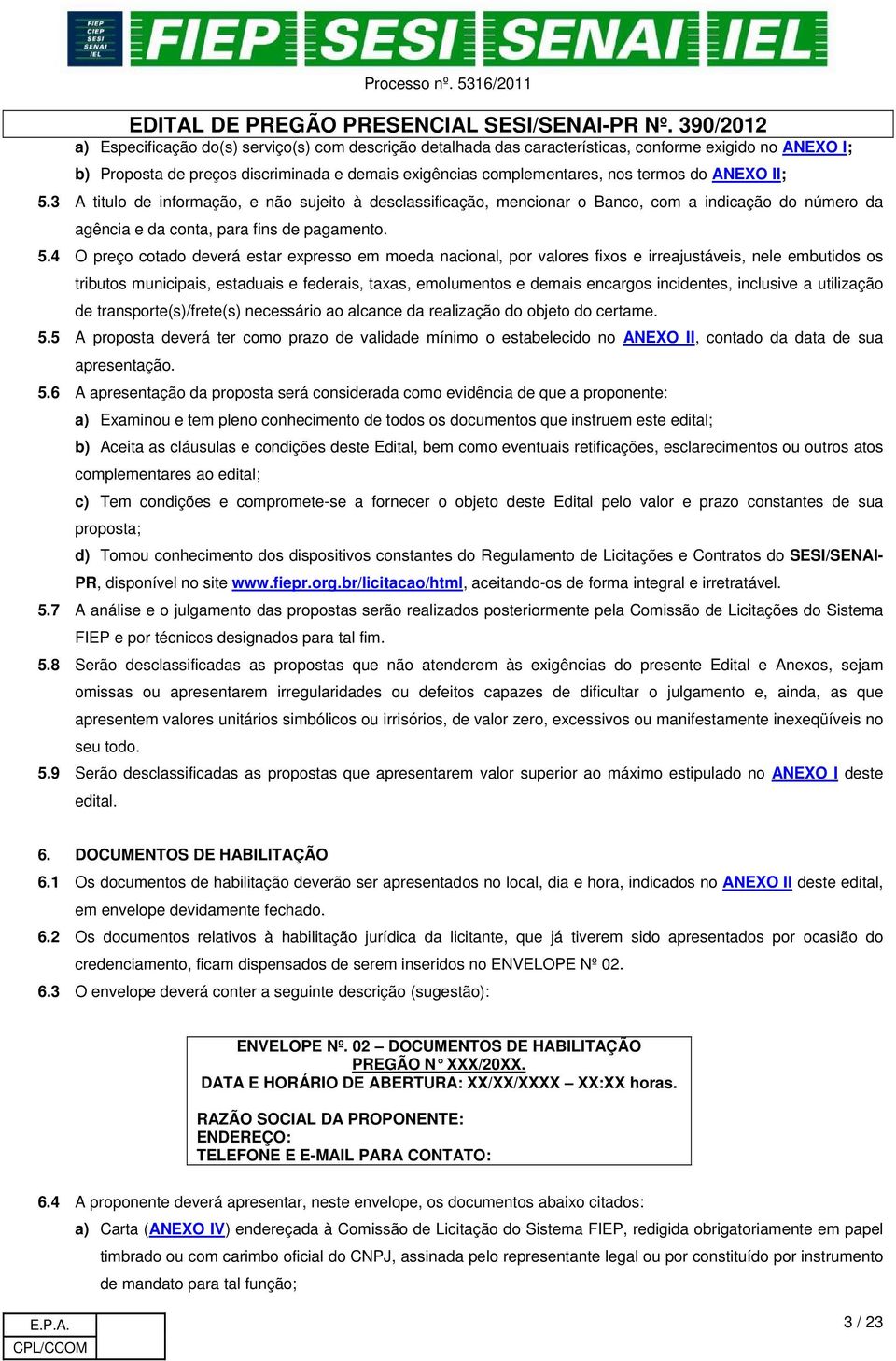 3 A titulo de informação, e não sujeito à desclassificação, mencionar o Banco, com a indicação do número da agência e da conta, para fins de pagamento. 5.