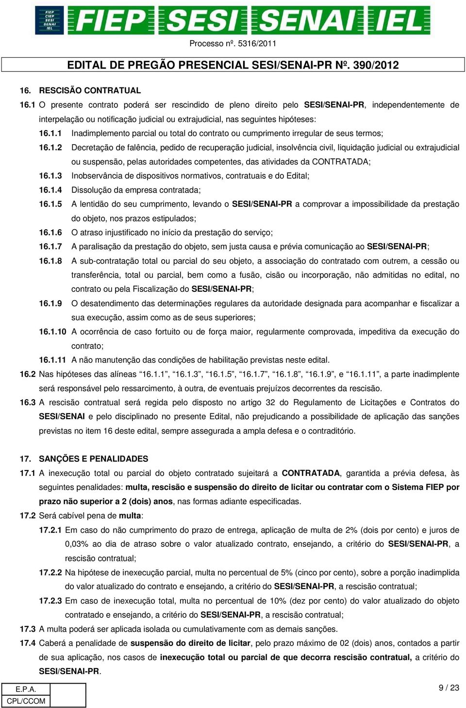 1.2 Decretação de falência, pedido de recuperação judicial, insolvência civil, liquidação judicial ou extrajudicial ou suspensão, pelas autoridades competentes, das atividades da CONTRATADA; 16.1.3 Inobservância de dispositivos normativos, contratuais e do Edital; 16.