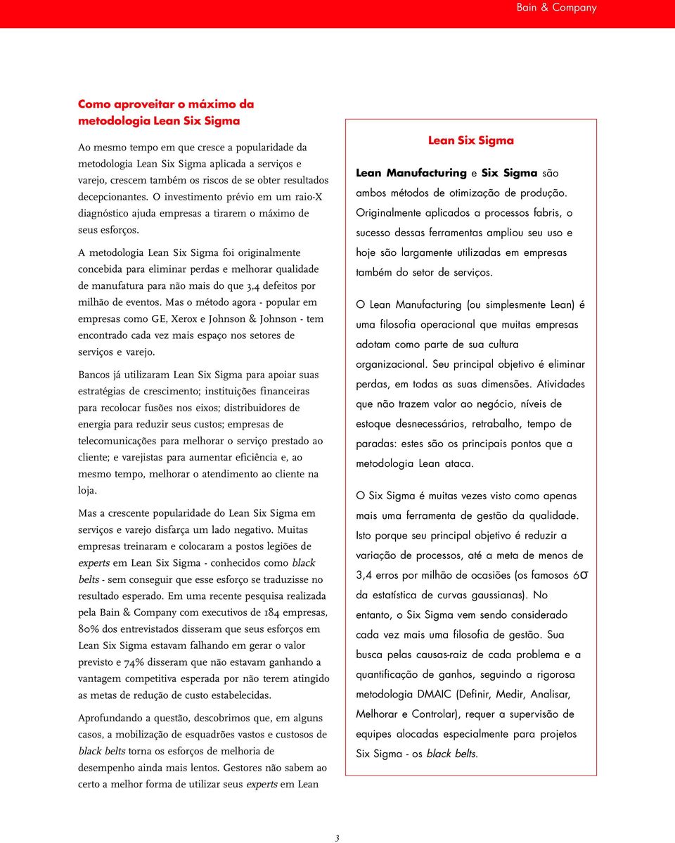 A metodologia Lean Six Sigma foi originalmente concebida para eliminar perdas e melhorar qualidade de manufatura para não mais do que 3,4 defeitos por milhão de eventos.