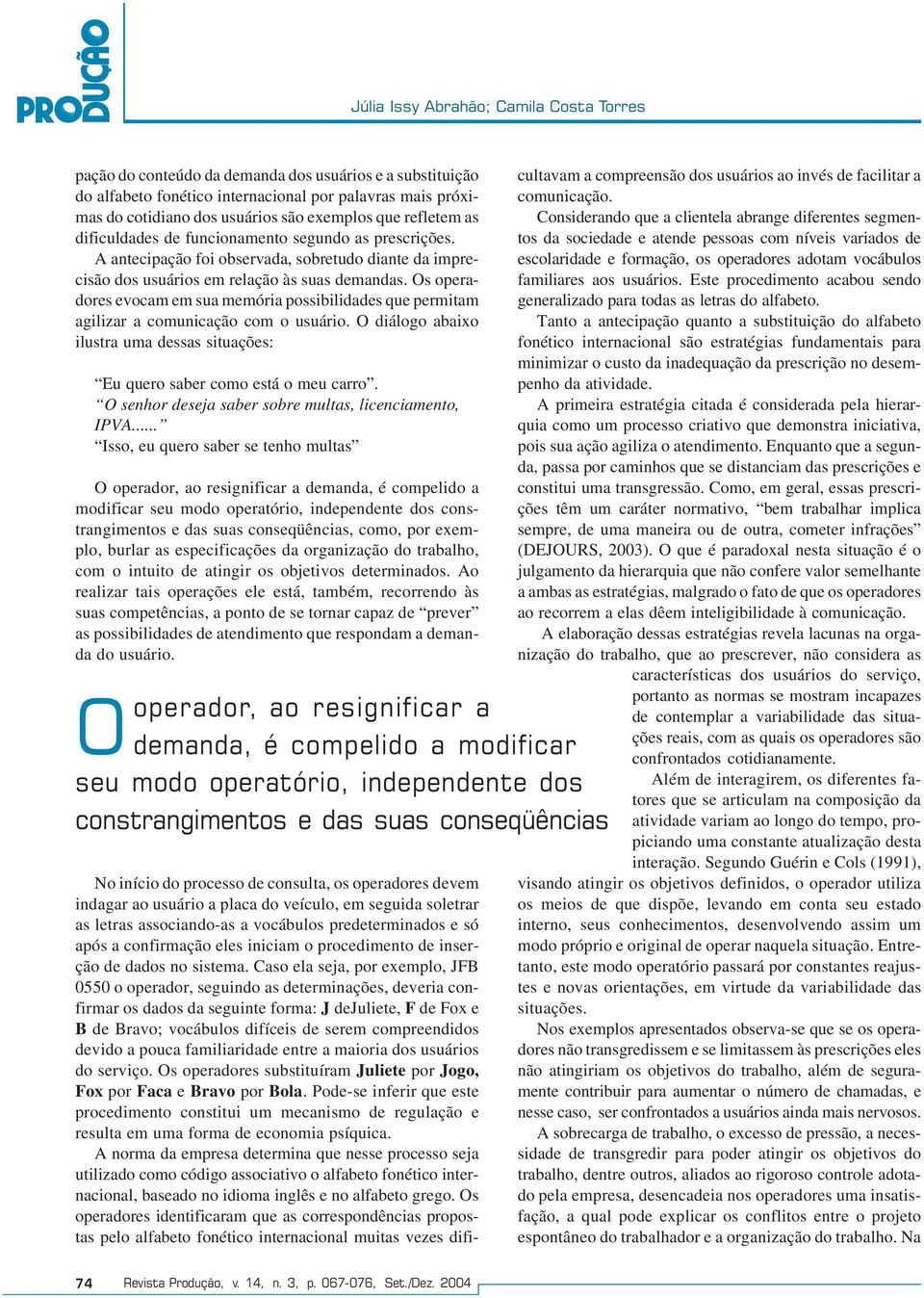 Os operadores evocam em sua memória possibilidades que permitam agilizar a comunicação com o usuário. O diálogo abaixo ilustra uma dessas situações: Eu quero saber como está o meu carro.