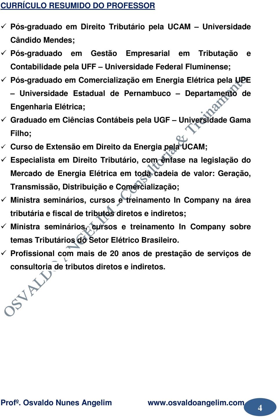 Universidade Gama Filho; Curso de Extensão em Direito da Energia pela UCAM; Especialista em Direito Tributário, com ênfase na legislação do Mercado de Energia Elétrica em toda cadeia de valor: