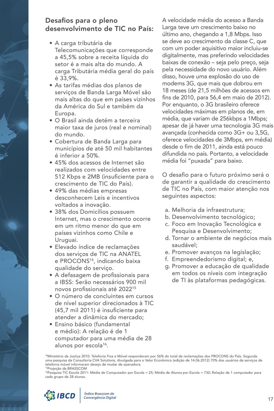 O Brasil ainda detém a terceira maior taxa de juros (real e nominal) do mundo. Cobertura de Banda Larga para municípios de até 50 mil habitantes é inferior a 50%.