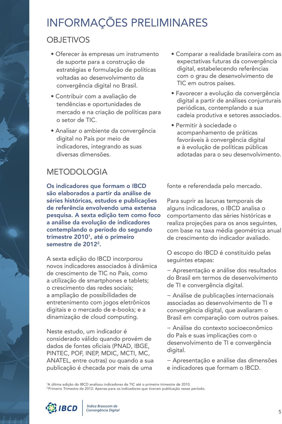 Analisar o ambiente da convergência digital no País por meio de indicadores, integrando as suas diversas dimensões.