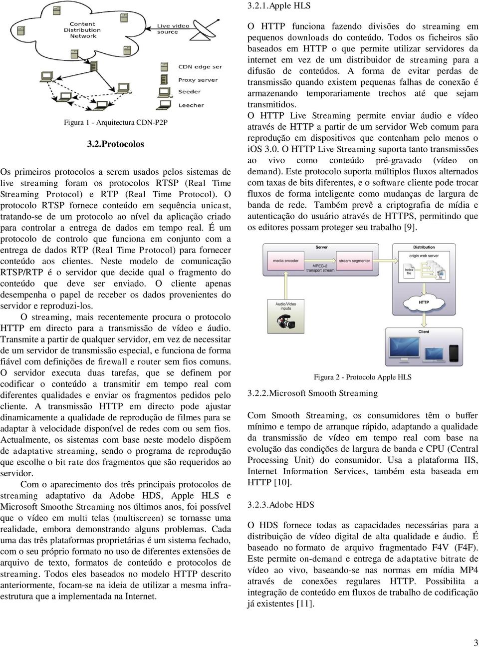 É um protocolo de controlo que funciona em conjunto com a entrega de dados RTP (Real Time Protocol) para fornecer conteúdo aos clientes.