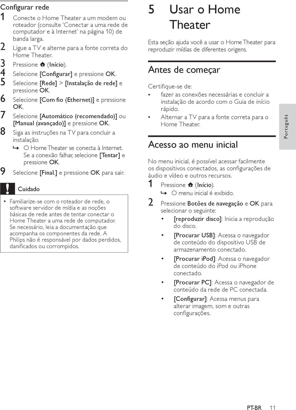 6 Selecione [Com fio (Ethernet)] e pressione OK. 7 Selecione [Automático (recomendado)] ou [Manual (avançado)] e pressione OK. 8 Siga as instruções na TV para concluir a instalação.