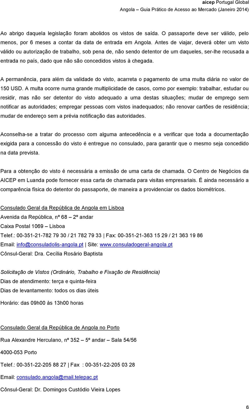 chegada. A permanência, para além da validade do visto, acarreta o pagamento de uma multa diária no valor de 150 USD.