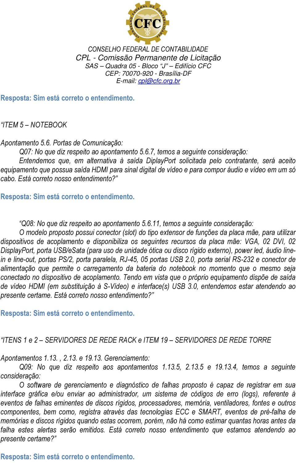 7, temos a seguinte consideração: Entendemos que, em alternativa à saída DiplayPort solicitada pelo contratante, será aceito equipamento que possua saída HDMI para sinal digital de vídeo e para