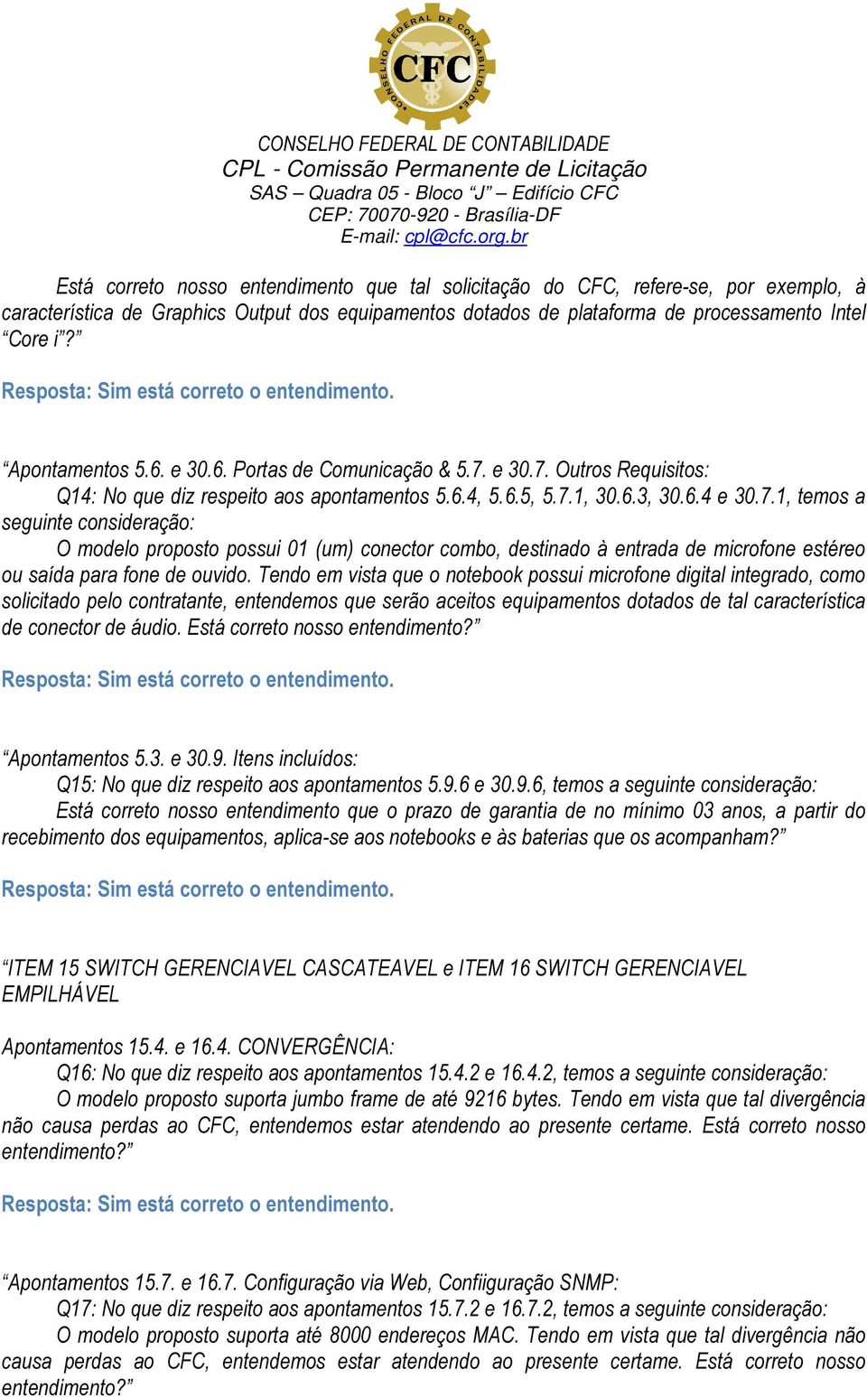 e 30.7. Outros Requisitos: Q14: No que diz respeito aos apontamentos 5.6.4, 5.6.5, 5.7.1, 30.6.3, 30.6.4 e 30.7.1, temos a seguinte consideração: O modelo proposto possui 01 (um) conector combo, destinado à entrada de microfone estéreo ou saída para fone de ouvido.