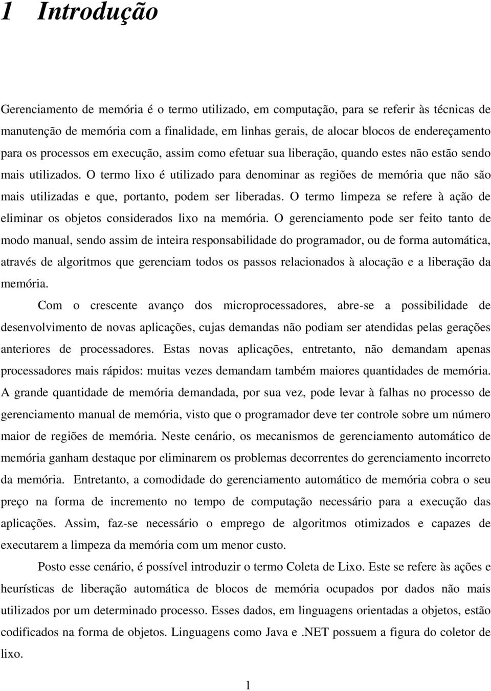 O termo lixo é utilizado para denominar as regiões de memória que não são mais utilizadas e que, portanto, podem ser liberadas.