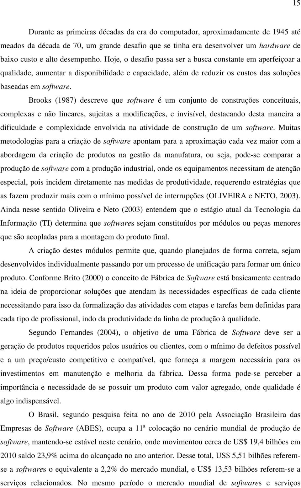 Brooks (1987) descreve que software é um conjunto de construções conceituais, complexas e não lineares, sujeitas a modificações, e invisível, destacando desta maneira a dificuldade e complexidade