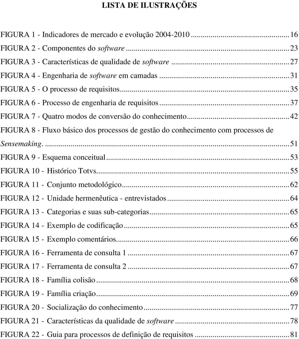 .. 37 FIGURA 7 - Quatro modos de conversão do conhecimento... 42 FIGURA 8 - Fluxo básico dos processos de gestão do conhecimento com processos de Sensemaking.... 51 FIGURA 9 - Esquema conceitual.