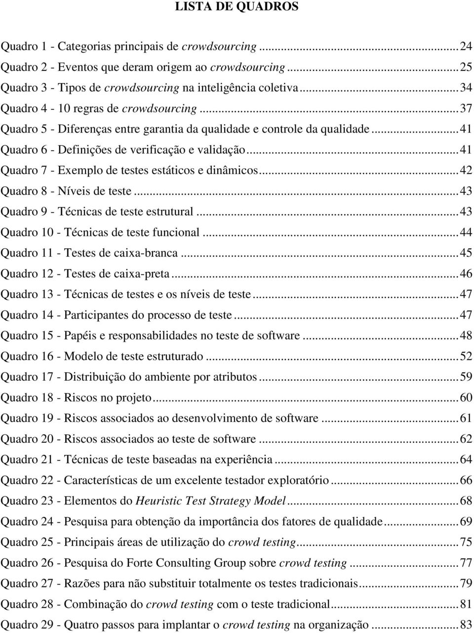 .. 41 Quadro 7 - Exemplo de testes estáticos e dinâmicos... 42 Quadro 8 - Níveis de teste... 43 Quadro 9 - Técnicas de teste estrutural... 43 Quadro 10 - Técnicas de teste funcional.