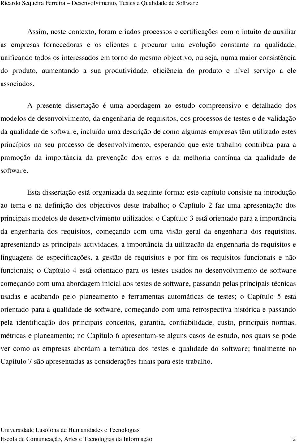 A presente dissertação é uma abordagem ao estudo compreensivo e detalhado dos modelos de desenvolvimento, da engenharia de requisitos, dos processos de testes e de validação da qualidade de software,