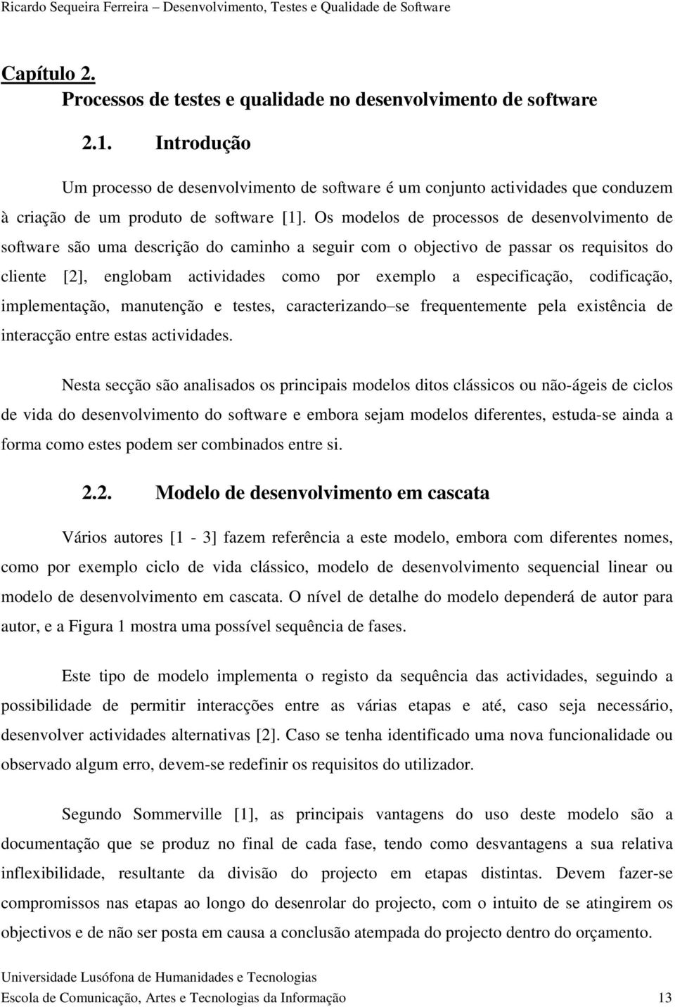 Os modelos de processos de desenvolvimento de software são uma descrição do caminho a seguir com o objectivo de passar os requisitos do cliente [2], englobam actividades como por exemplo a