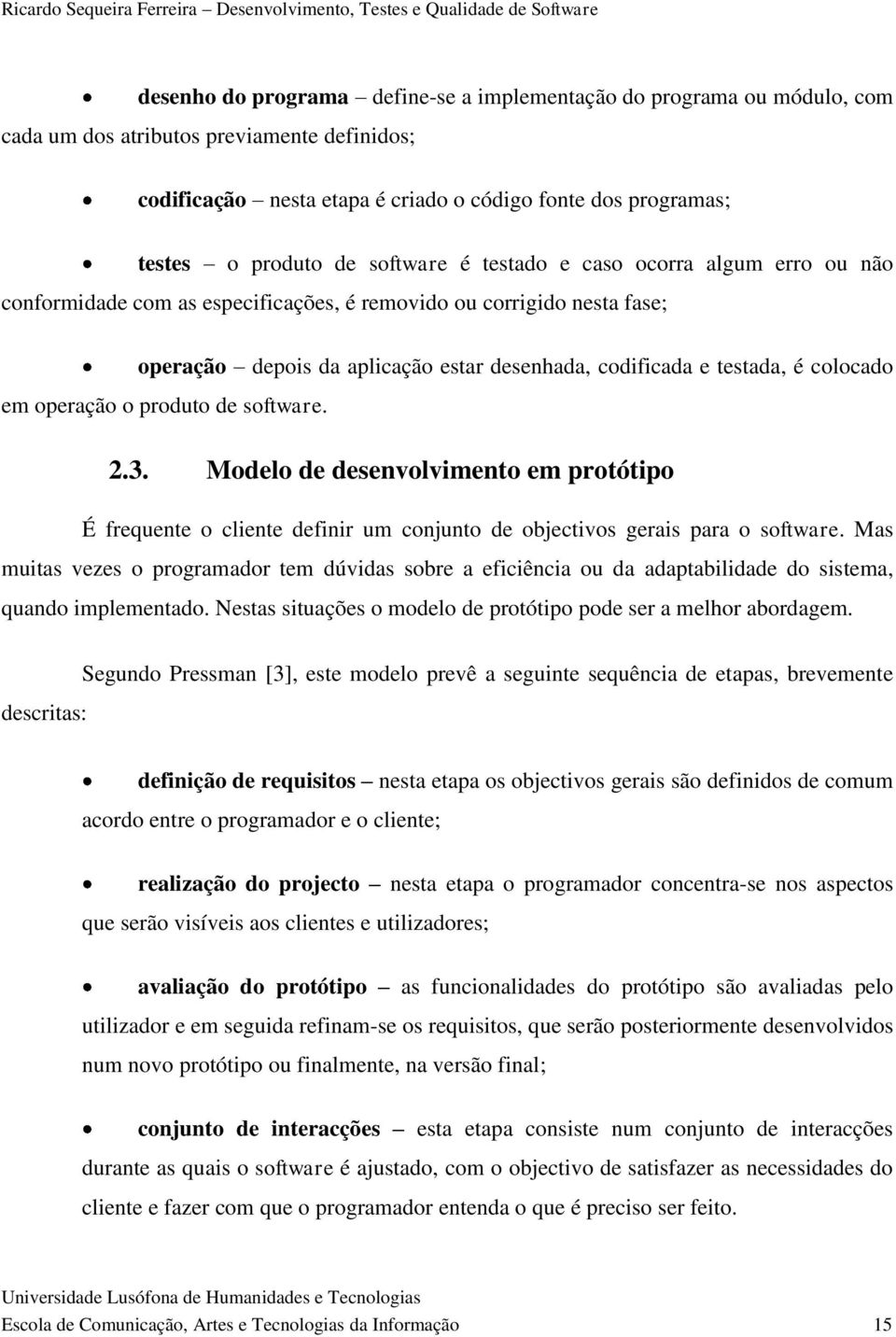 colocado em operação o produto de software. 2.3. Modelo de desenvolvimento em protótipo É frequente o cliente definir um conjunto de objectivos gerais para o software.