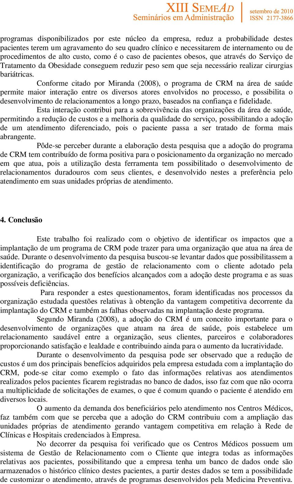 Conforme citado por Miranda (2008), o programa de CRM na área de saúde permite maior interação entre os diversos atores envolvidos no processo, e possibilita o desenvolvimento de relacionamentos a