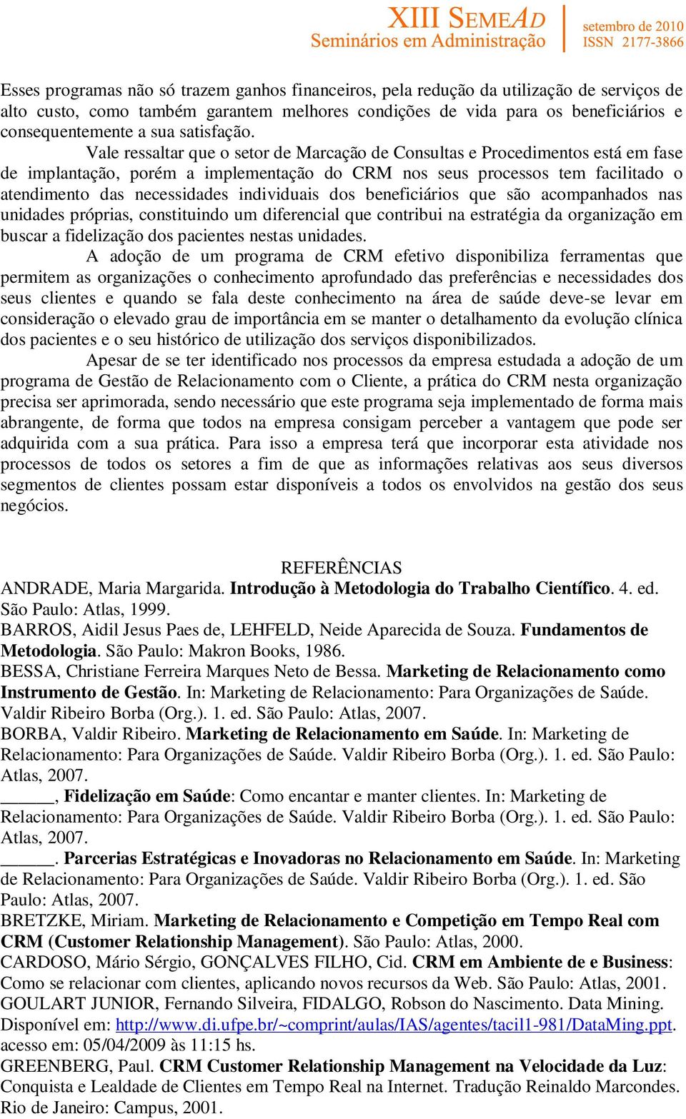 Vale ressaltar que o setor de Marcação de Consultas e Procedimentos está em fase de implantação, porém a implementação do CRM nos seus processos tem facilitado o atendimento das necessidades