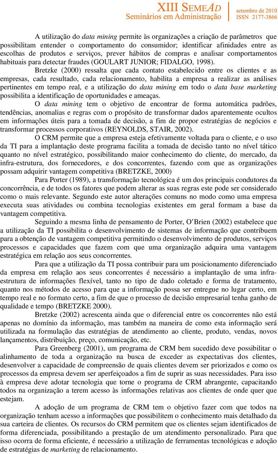 Bretzke (2000) ressalta que cada contato estabelecido entre os clientes e as empresas, cada resultado, cada relacionamento, habilita a empresa a realizar as análises pertinentes em tempo real, e a