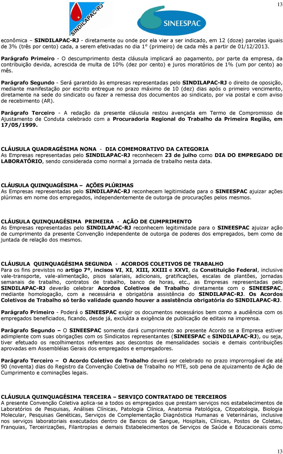 Parágrafo Primeiro - O descumprimento desta cláusula implicará ao pagamento, por parte da empresa, da contribuição devida, acrescida de multa de 10% (dez por cento) e juros moratórios de 1% (um por