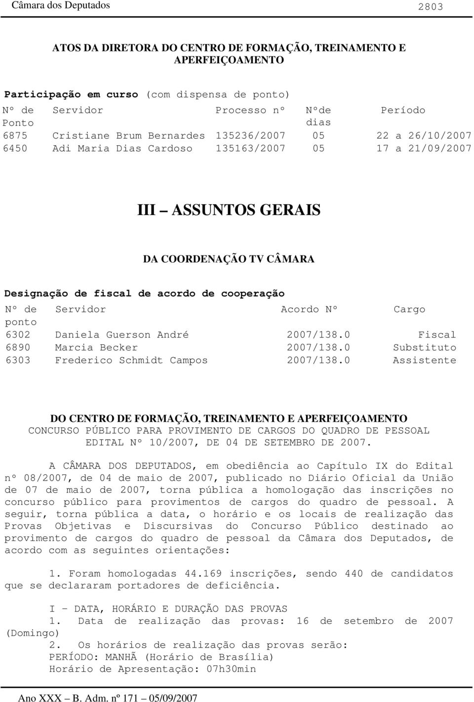 Acordo Nº Cargo 6302 Daniela Guerson André 2007/138.0 Fiscal 6890 Marcia Becker 2007/138.0 Substituto 6303 Frederico Schmidt Campos 2007/138.