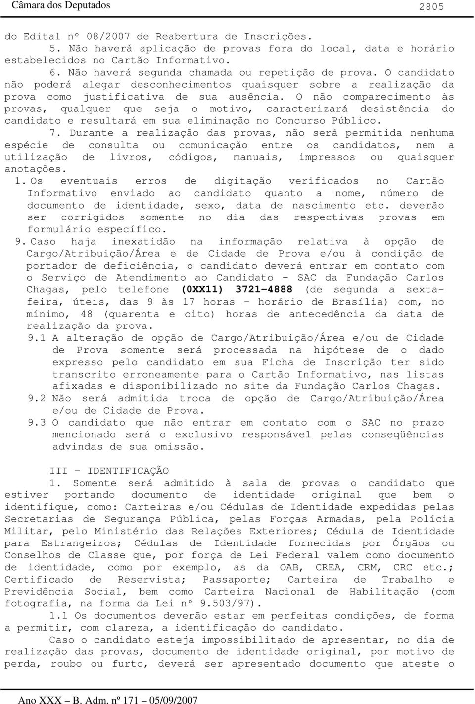 O não comparecimento às provas, qualquer que seja o motivo, caracterizará desistência do candidato e resultará em sua eliminação no Concurso Público. 7.