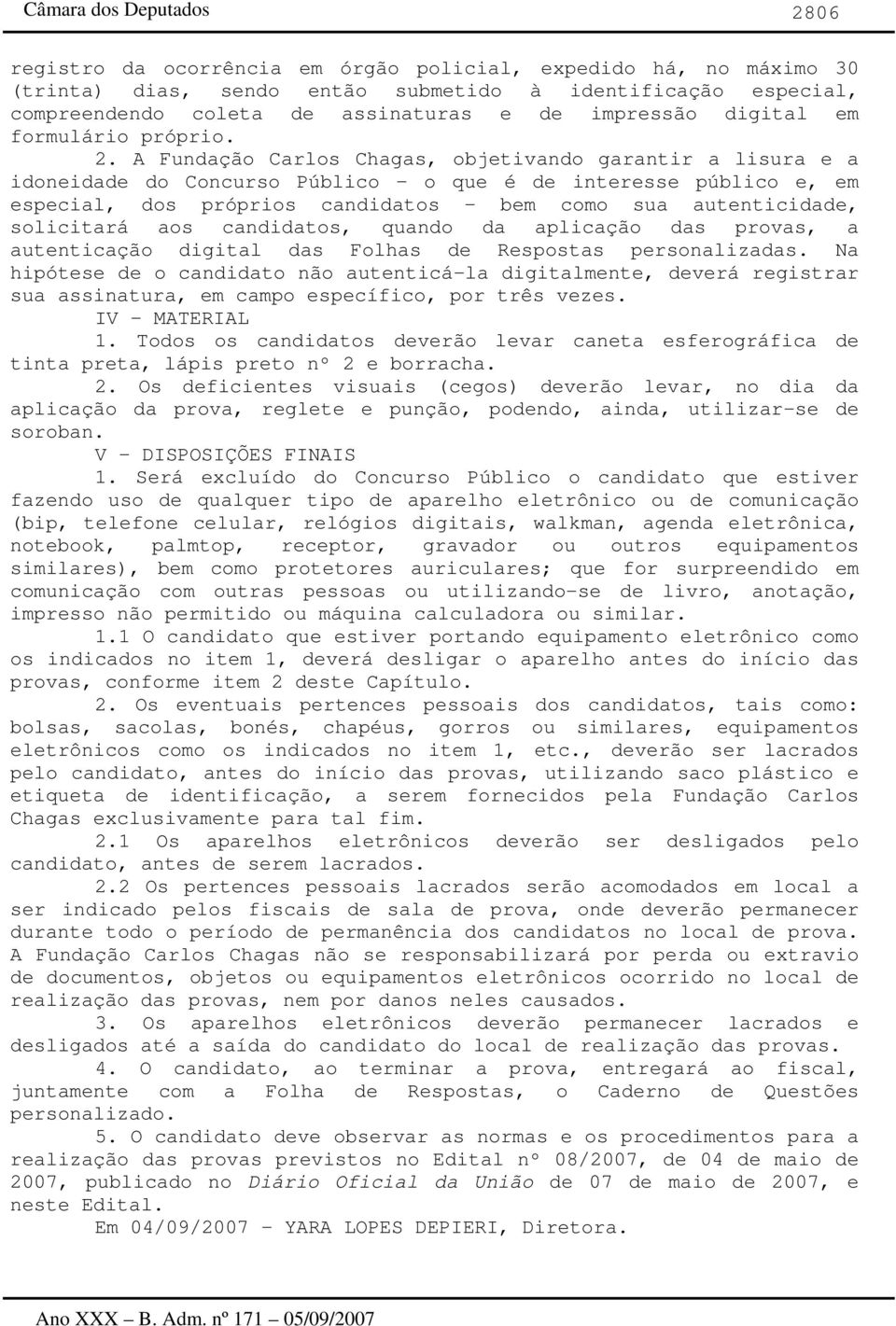 A Fundação Carlos Chagas, objetivando garantir a lisura e a idoneidade do Concurso Público o que é de interesse público e, em especial, dos próprios candidatos bem como sua autenticidade, solicitará