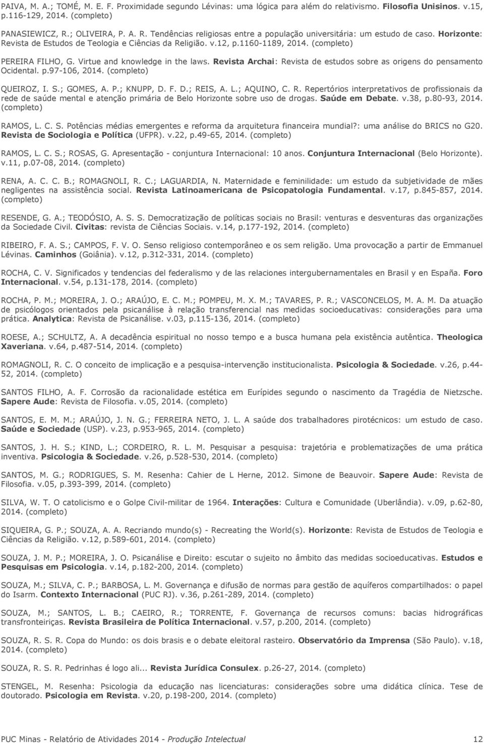 PEREIRA FILHO, G. Virtue and knowledge in the laws. Revista Archai: Revista de estudos sobre as origens do pensamento Ocidental. p.97-106, 2014. QUEIROZ, I. S.; GOMES, A. P.; KNUPP, D. F. D.; REIS, A.