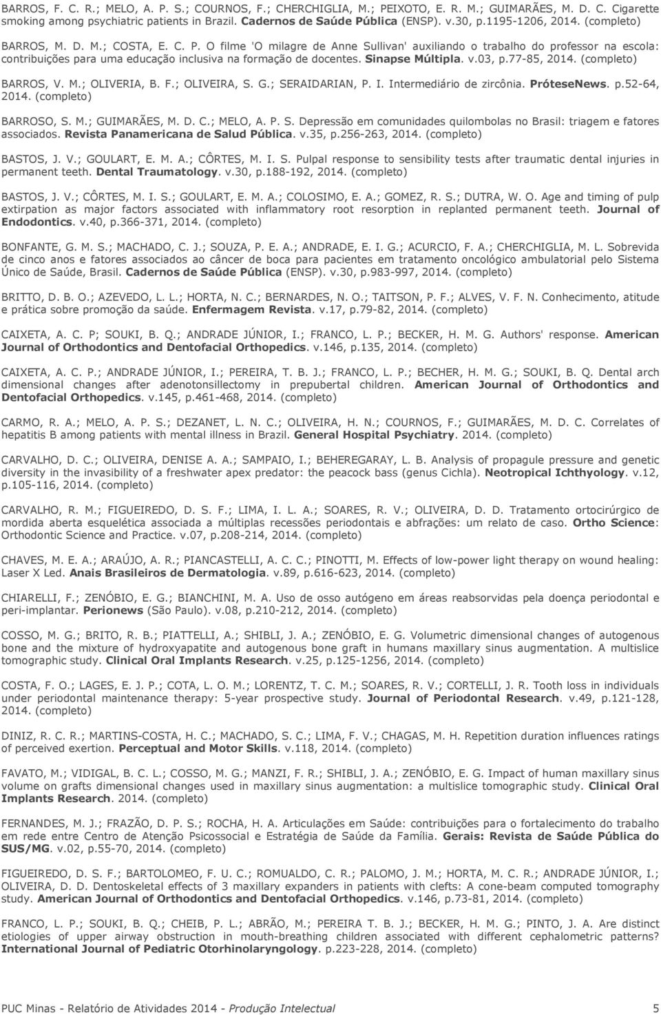 O filme 'O milagre de Anne Sullivan' auxiliando o trabalho do professor na escola: contribuições para uma educação inclusiva na formação de docentes. Sinapse Múltipla. v.03, p.77-85, 2014. BARROS, V.