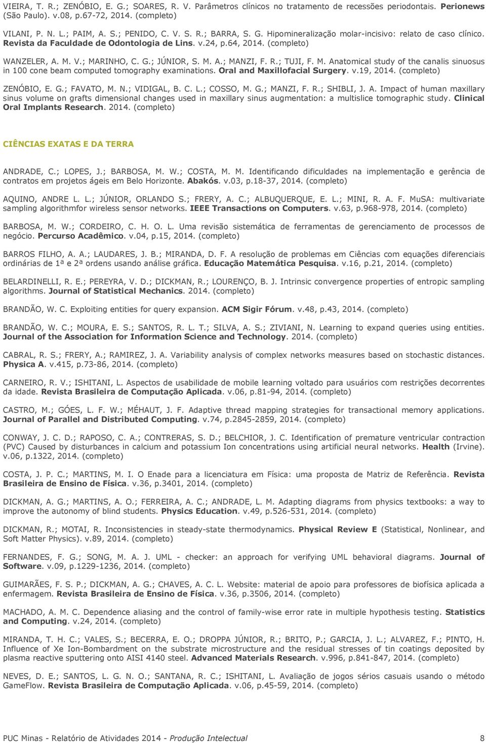 M. Anatomical study of the canalis sinuosus in 100 cone beam computed tomography examinations. Oral and Maxillofacial Surgery. v.19, 2014. ZENÓBIO, E. G.; FAVATO, M. N.; VIDIGAL, B. C. L.; COSSO, M.