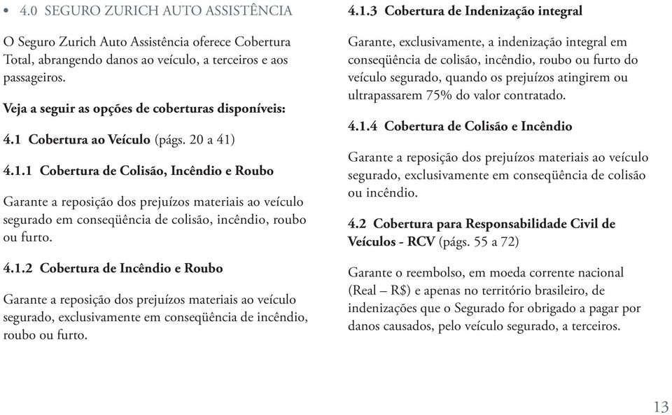 Cobertura ao Veículo (págs. 20 a 41) 4.1.1 Cobertura de Colisão, Incêndio e Roubo Garante a reposição dos prejuízos materiais ao veículo segurado em conseqüência de colisão, incêndio, roubo ou furto.