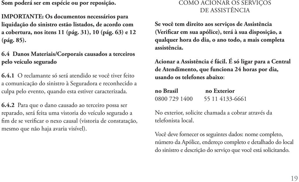 6.4.2 Para que o dano causado ao terceiro possa ser reparado, será feita uma vistoria do veículo segurado a fim de se verificar o nexo causal (vistoria de constatação, mesmo que não haja avaria