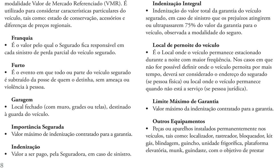 Furto É o evento em que todo ou parte do veículo segurado é subtraído da posse de quem o detinha, sem ameaça ou violência à pessoa.