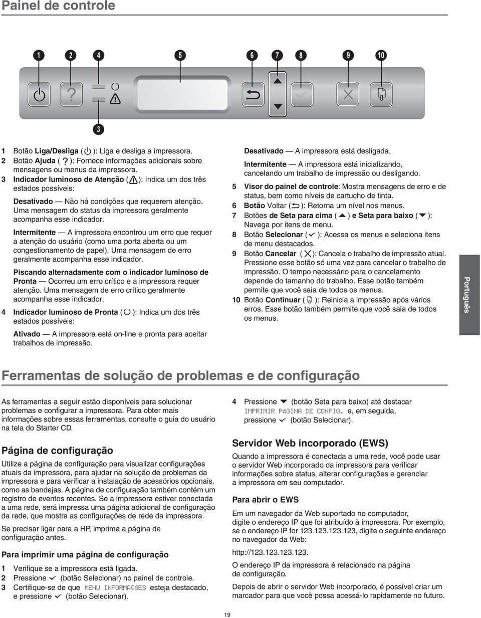 Intermitente A impressora encontrou um erro que requer a atenção do usuário (como uma porta aberta ou um congestionamento de papel). Uma mensagem de erro geralmente acompanha esse indicador.