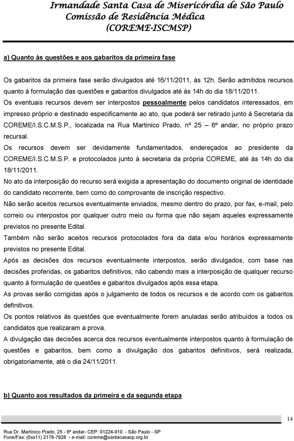 Os eventuais recursos devem ser interpostos pessoalmente pelos candidatos interessados, em impresso próprio e destinado especificamente ao ato, que poderá ser retirado junto à Secretaria da COREME/I.