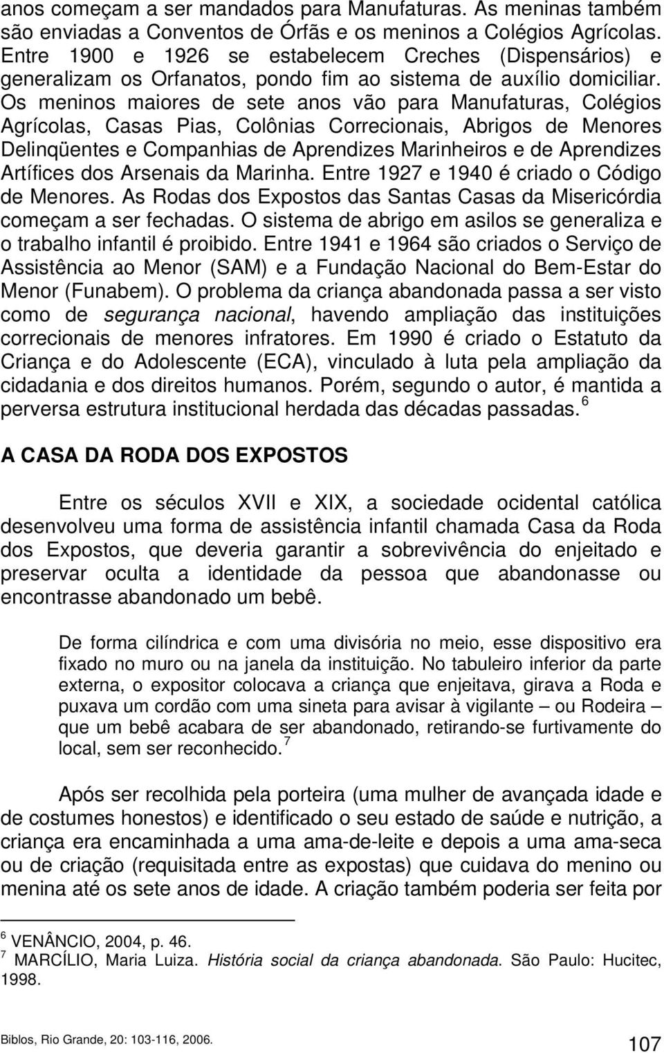 Os meninos maiores de sete anos vão para Manufaturas, Colégios Agrícolas, Casas Pias, Colônias Correcionais, Abrigos de Menores Delinqüentes e Companhias de Aprendizes Marinheiros e de Aprendizes