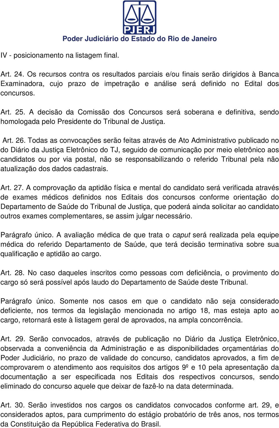A decisão da Comissão dos Concursos será soberana e definitiva, sendo homologada pelo Presidente do Tribunal de Justiça. Art. 26.