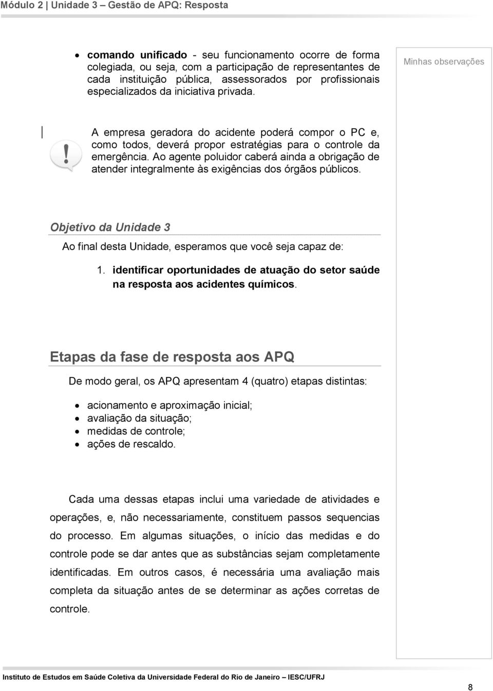 Ao agente poluidor caberá ainda a obrigação de atender integralmente às exigências dos órgãos públicos. Objetivo da Unidade 3 Ao final desta Unidade, esperamos que você seja capaz de: 1.