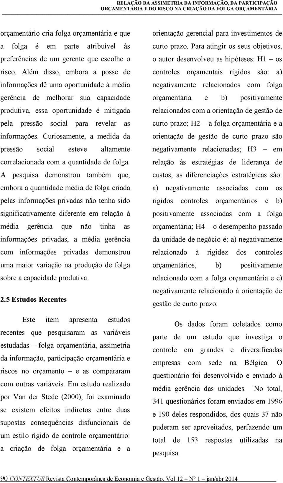 Curiosamente, a medida da pressão social esteve altamente correlacionada com a quantidade de folga.