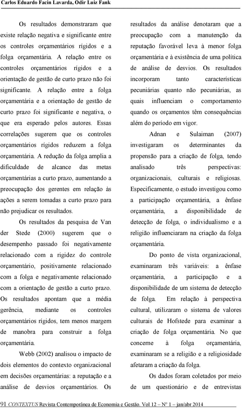 A relação entre a folga orçamentária e a orientação de gestão de curto prazo foi significante e negativa, o que era esperado pelos autores.