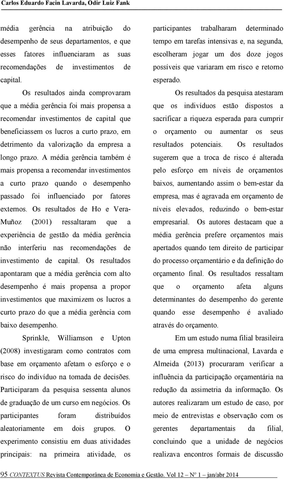 prazo. A média gerência também é mais propensa a recomendar investimentos a curto prazo quando o desempenho passado foi influenciado por fatores externos.