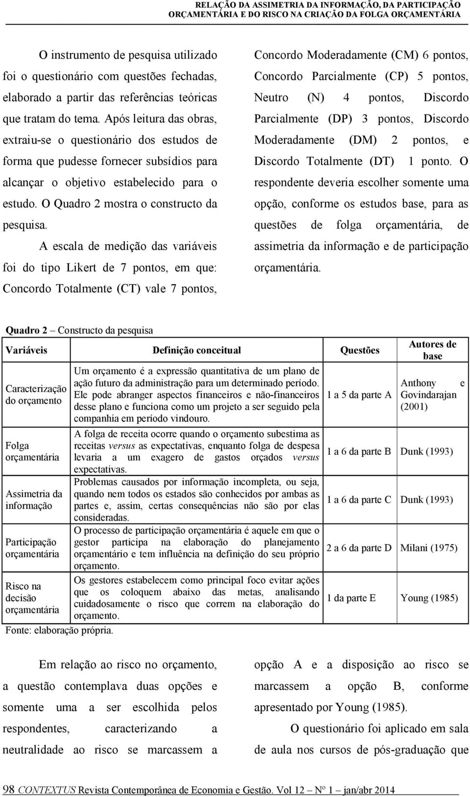 A escala de medição das variáveis foi do tipo Likert de 7 pontos, em que: Concordo Totalmente (CT) vale 7 pontos, Concordo Moderadamente (CM) 6 pontos, Concordo Parcialmente (CP) 5 pontos, Neutro (N)